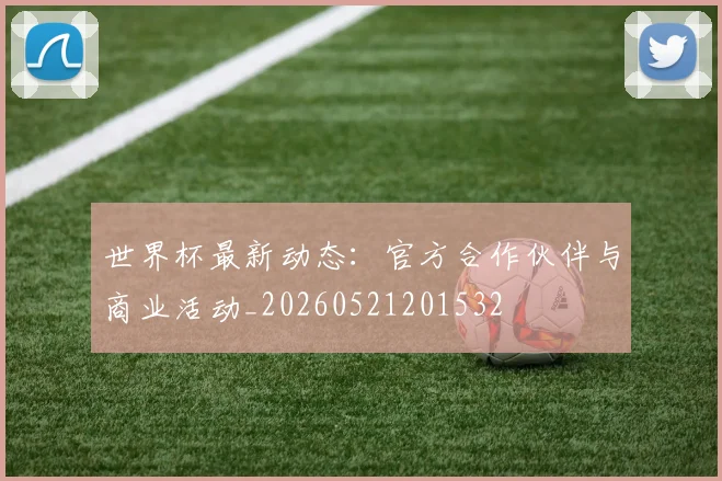 世界杯最新动态：官方合作伙伴与商业活动_20260521201532