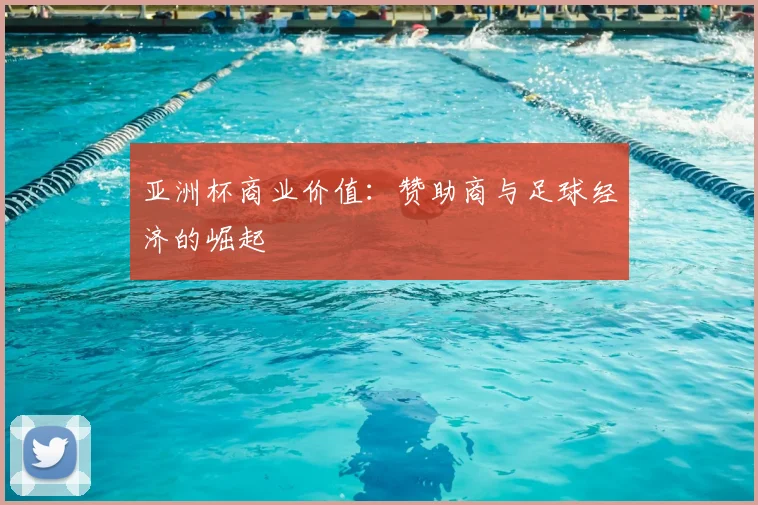 亚洲杯商业价值：赞助商与足球经济的崛起