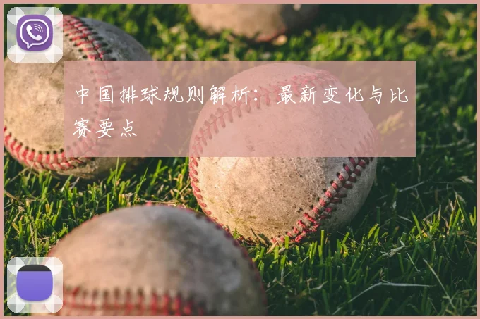 中国排球规则解析：最新变化与比赛要点