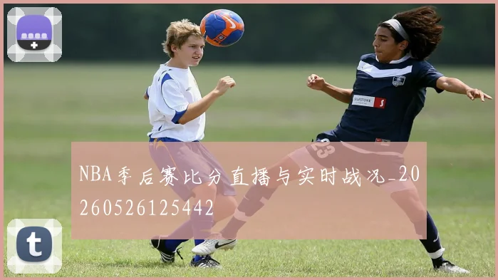 NBA季后赛比分直播与实时战况_20260526125442