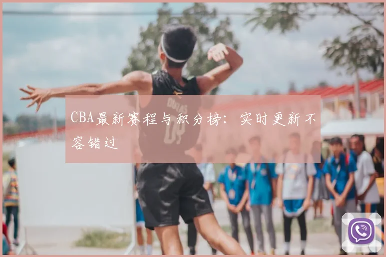 CBA最新赛程与积分榜：实时更新不容错过