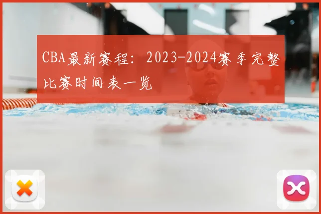 CBA最新赛程：2023-2024赛季完整比赛时间表一览