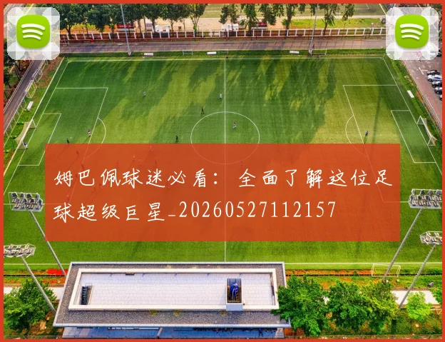 姆巴佩球迷必看：全面了解这位足球超级巨星_20260527112157