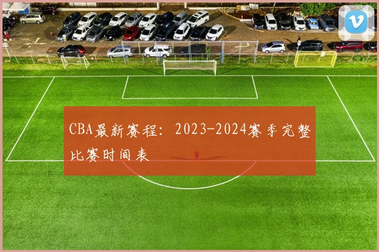 CBA最新赛程:2023-2024赛季完整比赛时间表
