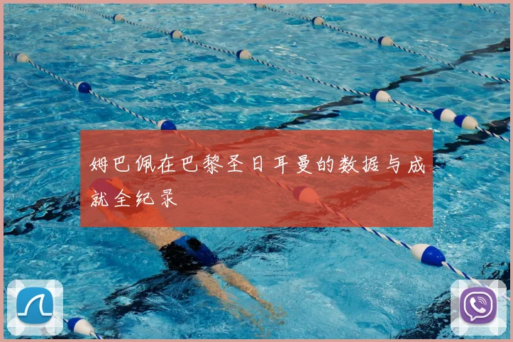 姆巴佩在巴黎圣日耳曼的数据与成就全纪录