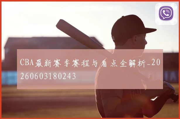 CBA最新赛季赛程与看点全解析_20260603180243