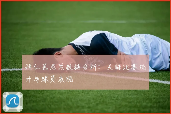 拜仁慕尼黑数据分析：关键比赛统计与球员表现